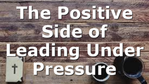 The Positive Side of Leading Under Pressure