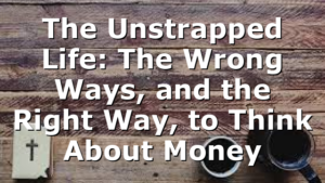 The Unstrapped Life: The Wrong Ways, and the Right Way, to Think About Money