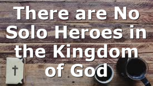 There are No Solo Heroes in the Kingdom of God