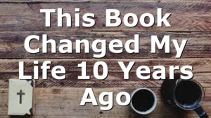 This Book Changed My Life 10 Years Ago
