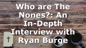 Who are The Nones?: An In-Depth Interview with Ryan Burge
