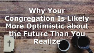 Why Your Congregation Is Likely More Optimistic about the Future Than You Realize