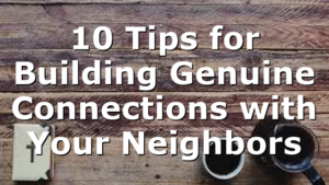 10 Tips for Building Genuine Connections with Your Neighbors