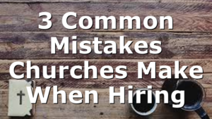 3 Common Mistakes Churches Make When Hiring