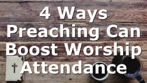 4 Ways Preaching Can Boost Worship Attendance