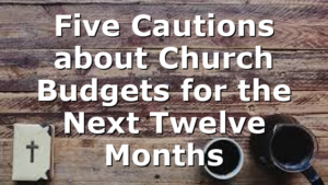 Five Cautions about Church Budgets for the Next Twelve Months