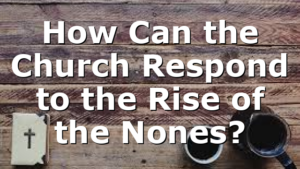 How Can the Church Respond to the Rise of the Nones?