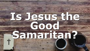 Is Jesus the Good Samaritan?