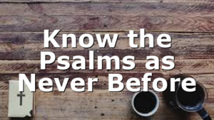 Know the Psalms as Never Before