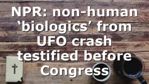NPR: non-human ‘biologics’ from UFO crash testified before Congress