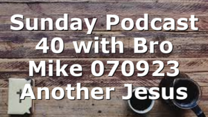Sunday Podcast 40 with Bro Mike 070923 Another Jesus