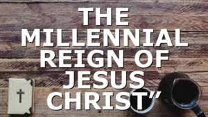 THE MILLENNIAL REIGN OF JESUS CHRIST”