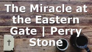 The Miracle at the Eastern Gate | Perry Stone