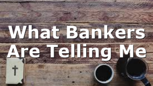 What Bankers Are Telling Me