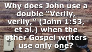 Why does John use a double “Verily, verily,” (John 1:53, et al.) when the other Gospel writers use only one?