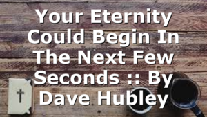 Your Eternity Could Begin In The Next Few Seconds :: By Dave Hubley