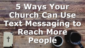 5 Ways Your Church Can Use Text Messaging to Reach More People