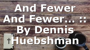 And Fewer And Fewer… :: By Dennis Huebshman