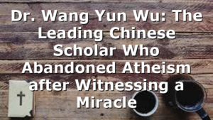 Dr. Wang Yun Wu: The Leading Chinese Scholar Who Abandoned Atheism after Witnessing a Miracle