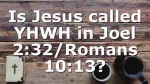 Is Jesus called YHWH in Joel 2:32/Romans 10:13?