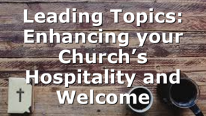 Leading Topics: Enhancing your Church’s Hospitality and Welcome