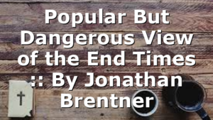 Popular But Dangerous View of the End Times :: By Jonathan Brentner
