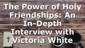 The Power of Holy Friendships: An In-Depth Interview with Victoria White