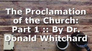 The Proclamation of the Church: Part 1 :: By Dr. Donald Whitchard