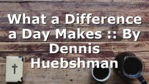 What a Difference a Day Makes :: By Dennis Huebshman