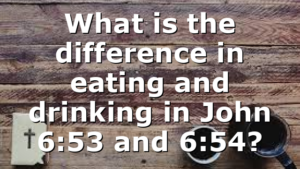 What is the difference in eating and drinking in John 6:53 and 6:54?