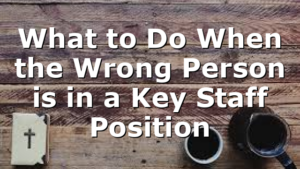 What to Do When the Wrong Person is in a Key Staff Position