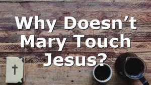 Why Doesn’t Mary Touch Jesus?