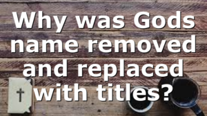 Why was Gods name removed and replaced with titles?