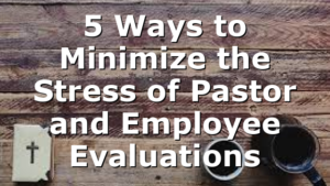 5 Ways to Minimize the Stress of Pastor and Employee Evaluations