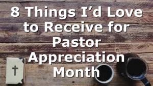 8 Things I’d Love to Receive for Pastor Appreciation Month