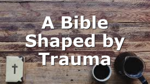 A Bible Shaped by Trauma