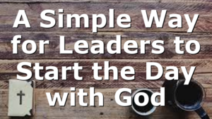 A Simple Way for Leaders to Start the Day with God