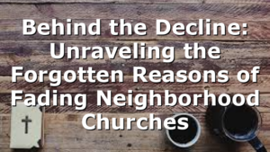 Behind the Decline: Unraveling the Forgotten Reasons of Fading Neighborhood Churches