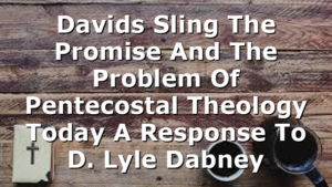 Davids Sling The Promise And The Problem Of Pentecostal Theology Today A Response To D. Lyle Dabney