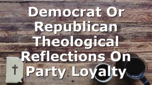 Democrat Or Republican  Theological Reflections On Party Loyalty