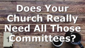 Does Your Church Really Need All Those Committees?