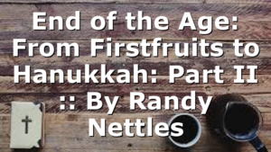 End of the Age: From Firstfruits to Hanukkah: Part II :: By Randy Nettles