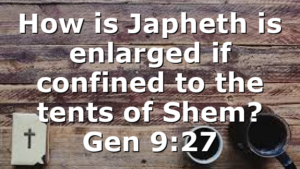 How is Japheth is enlarged if confined to the tents of Shem? Gen 9:27