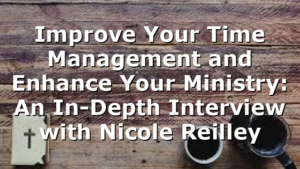 Improve Your Time Management and Enhance Your Ministry: An In-Depth Interview with Nicole Reilley