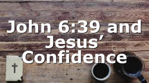John 6:39 and Jesus’ Confidence