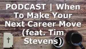 PODCAST | When To Make Your Next Career Move (feat. Tim Stevens)