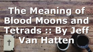 The Meaning of Blood Moons and Tetrads :: By Jeff Van Hatten