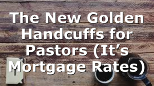 The New Golden Handcuffs for Pastors (It’s Mortgage Rates)