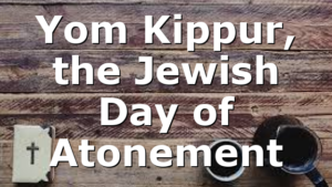 Yom Kippur, the Jewish Day of Atonement