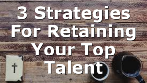3 Strategies For Retaining Your Top Talent